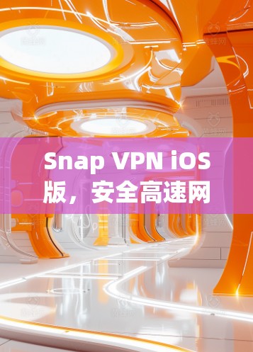 Snap VPN iOS版,安全高速网络,随时随地无限畅