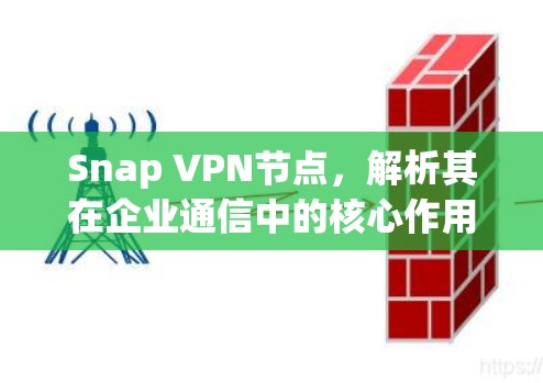 Snap VPN节点,解析其在企业通信中的核心作用
