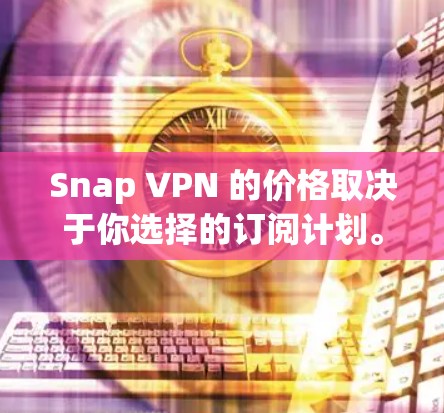 Snap VPN 的价格取决于你选择的订阅计划。以下是一些常见的价格信息