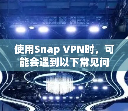 使用Snap VPN时,可能会遇到以下常见问题及解决方法