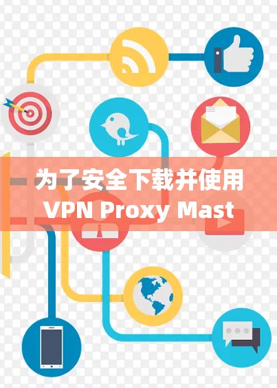 为了安全下载并使用VPN Proxy Master,您可以按照以下步骤操作