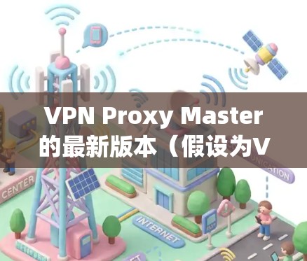 VPN Proxy Master的最新版本(假设为Version 5.3.8)在功能、安全性和用户体验方面均有显著提升。以下是其主要特点 VPN Proxy Master的最新版本(假设为Version 5.3.8)在功能、安全性和用户体验方面均有显著提升。以下是其主要特点