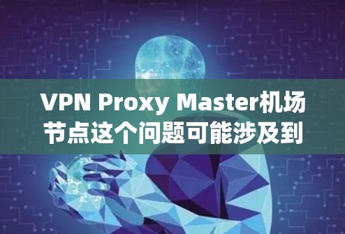 VPN Proxy Master机场节点这个问题可能涉及到VPN服务的使用场景,尤其是在机场环境下。以下是一些可能的解释和建议 VPN Proxy Master机场节点这个问题可能涉及到VPN服务的使用场景,尤其是在机场环境下。以下是一些可能的解释和建议
