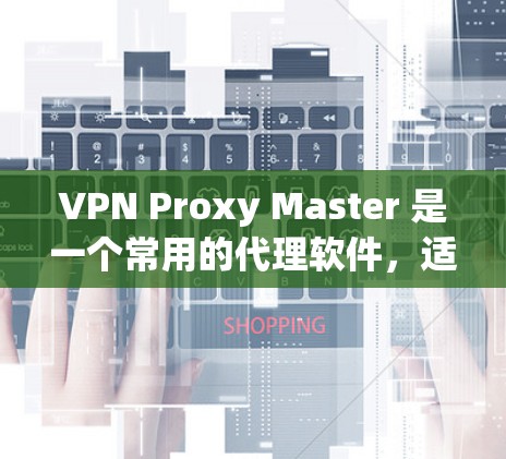 VPN Proxy Master 是一个常用的代理软件,适用于多种网络需求,如隐私保护、网络加速、访问受限网站等。以下是对其的一些推荐和注意事项