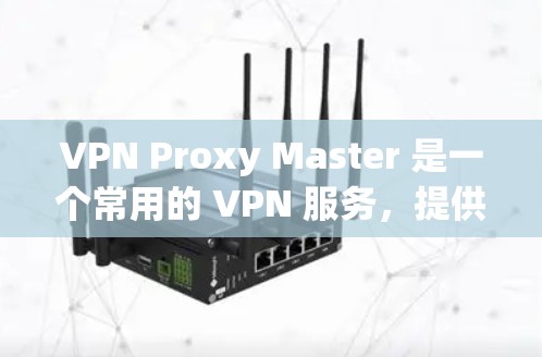 VPN Proxy Master 是一个常用的 VPN 服务，提供代理 IP、匿名 surfing 等功能。如果你想享受优惠，可以通过以下方式获取