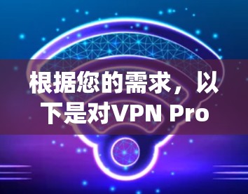 根据您的需求,以下是对VPN Proxy Master全球服务器的详细分析和建议 根据您的需求,以下是对VPN Proxy Master全球服务器的详细分析和建议