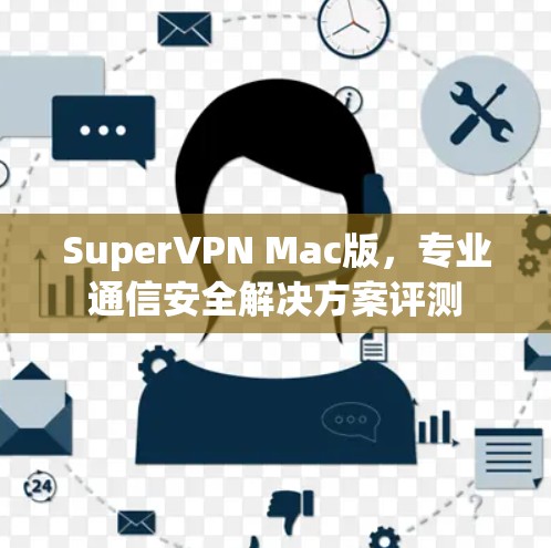 SuperVPN Mac版,专业通信安全解决方案评测