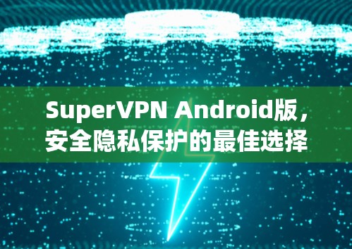 SuperVPN Android版,安全隐私保护的最佳选择