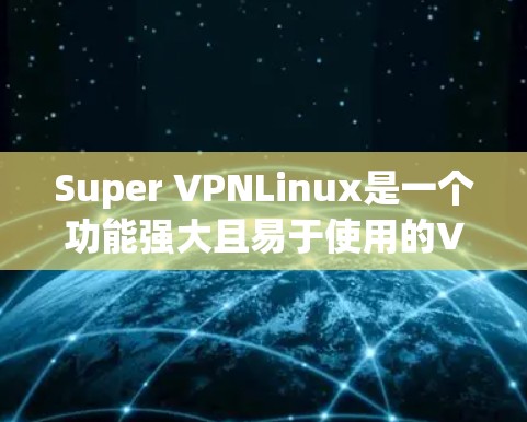 Super VPNLinux是一个功能强大且易于使用的VPN解决方案,旨在帮助用户轻松创建和管理安全的虚拟专用网络。以下是对Super VPNLinux的详细分析和总结