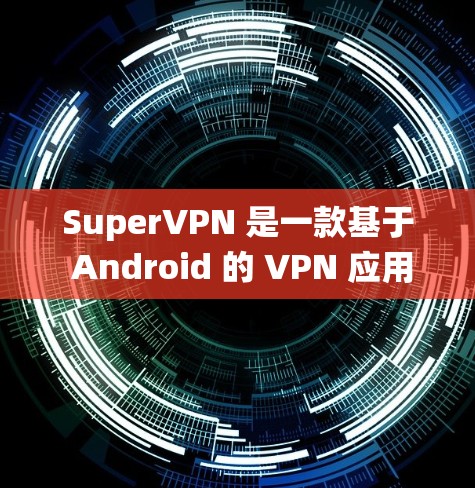 SuperVPN 是一款基于 Android 的 VPN 应用，用户可以通过它来加密网络流量，保护隐私，或者绕过地区限制。以下是使用 SuperVPN 的基本教程