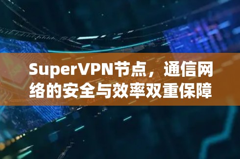 SuperVPN节点,通信网络的安全与效率双重保障