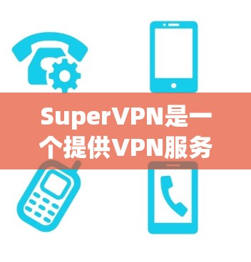 SuperVPN是一个提供VPN服务的公司，旨在为用户提供安全、匿名的网络连接。以下是关于SuperVPN的全球节点的一些信息