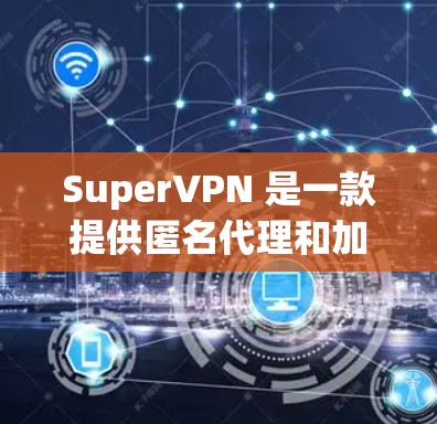 SuperVPN 是一款提供匿名代理和加密连接的 VPN 服务，旨在帮助用户保护隐私和安全。以下是关于 SuperVPN 服务器的一些关键信息