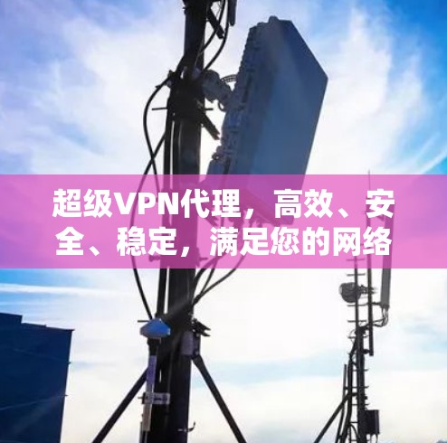 超级VPN代理，高效、安全、稳定，满足您的网络需求