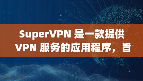 SuperVPN 是一款提供 VPN 服务的应用程序,旨在帮助用户保护隐私、匿名上网以及绕过网络限制。以下是一些关于 SuperVPN 的推荐和使用建议