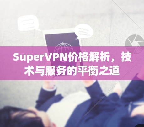 SuperVPN价格解析,技术与服务的平衡之道
