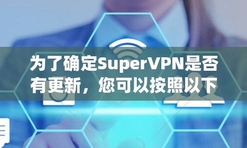 为了确定SuperVPN是否有更新,您可以按照以下步骤进行
