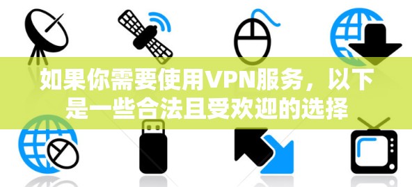 如果你需要使用VPN服务,以下是一些合法且受欢迎的选择 如果你需要使用VPN服务,以下是一些合法且受欢迎的选择