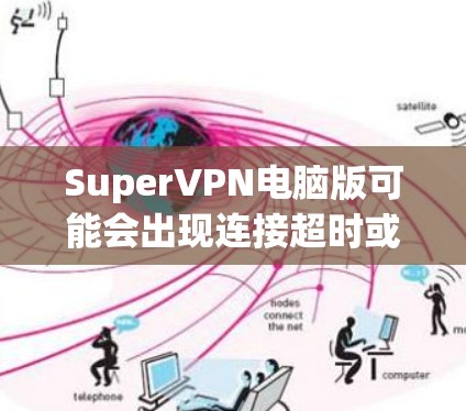 SuperVPN电脑版可能会出现连接超时或无网络的问题,您可以按照以下步骤进行排查和解决
