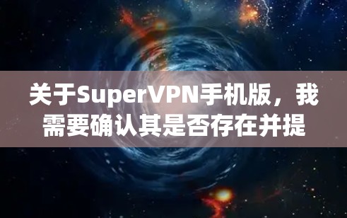 关于SuperVPN手机版,我需要确认其是否存在并提供相关信息。如果你在寻找一个适合手机的VPN服务,以下是一些建议