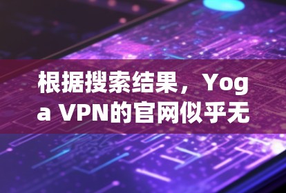 根据搜索结果,Yoga VPN的官网似乎无法直接找到。可能是服务较新,或者名称有误。以下是一些建议