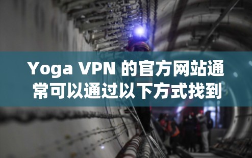 Yoga VPN 的官方网站通常可以通过以下方式找到 Yoga VPN 的官方网站通常可以通过以下方式找到