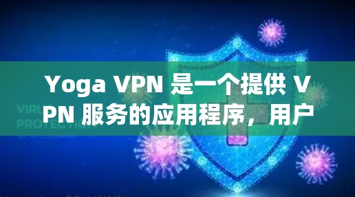 Yoga VPN 是一个提供 VPN 服务的应用程序,用户可以通过以下方式下载