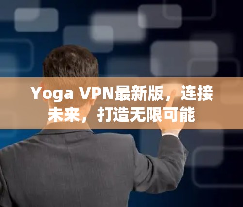 Yoga VPN最新版,连接未来,打造无限可能