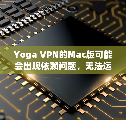 Yoga VPN的Mac版可能会出现依赖问题,无法运行。以下是一些可能的原因和解决方法