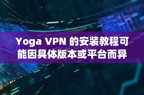 Yoga VPN 的安装教程可能因具体版本或平台而异。如果你是指 Yoga VPN 这款应用程序,以下是一般性的安装步骤