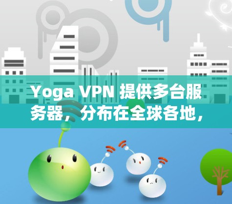 Yoga VPN 提供多台服务器,分布在全球各地,包括但不限于美国、欧洲、亚洲和其他地区。以下是 Yoga VPN 节点的详细信息