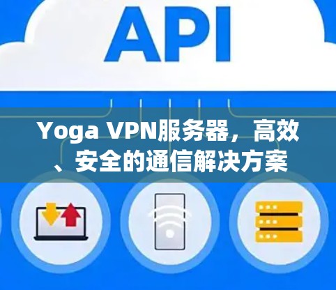 Yoga VPN服务器,高效、安全的通信解决方案