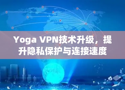 Yoga VPN技术升级,提升隐私保护与连接速度
