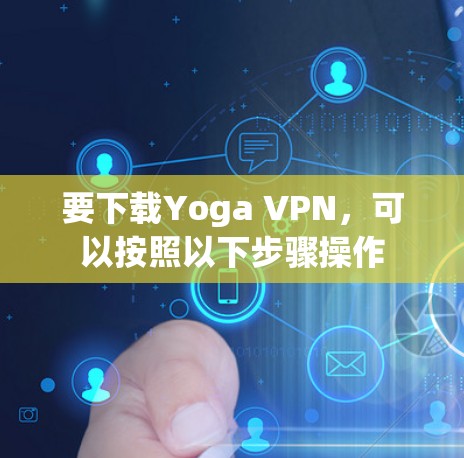 要下载Yoga VPN,可以按照以下步骤操作