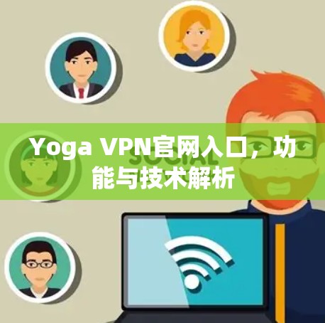 Yoga VPN官网入口,功能与技术解析