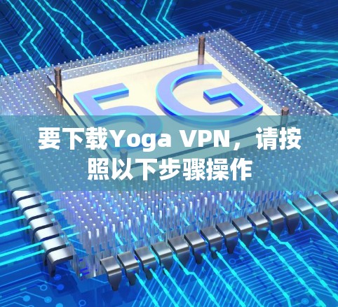 要下载Yoga VPN,请按照以下步骤操作