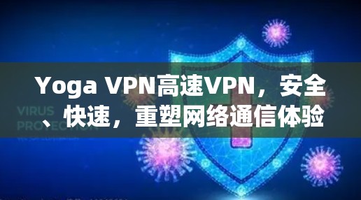 Yoga VPN高速VPN,安全、快速,重塑网络通信体验