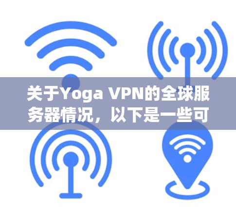 关于Yoga VPN的全球服务器情况,以下是一些可能的信息和建议