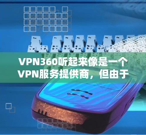 VPN360听起来像是一个VPN服务提供商，但由于我无法直接访问实时互联网或访问特定网站，我无法确认其官方网站是否存在或具体地址