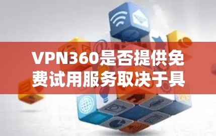VPN360是否提供免费试用服务取决于具体的提供商和他们的定价政策。以下是一些常见的做法 VPN360是否提供免费试用服务取决于具体的提供商和他们的定价政策。以下是一些常见的做法