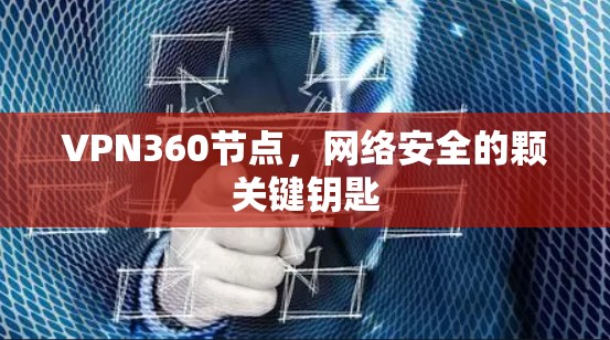 VPN360节点,网络安全的颗关键钥匙