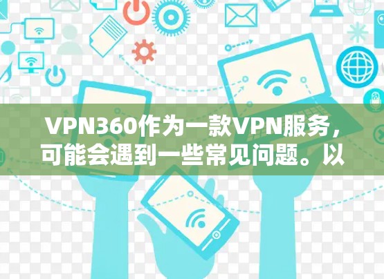 VPN360作为一款VPN服务,可能会遇到一些常见问题。以下是一些常见问题及解决方法