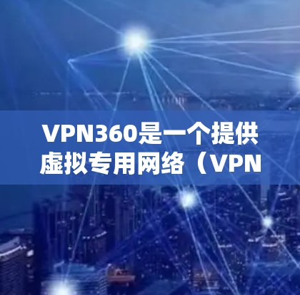 VPN360是一个提供虚拟专用网络(VPN)服务的公司,其全球服务器分布可能会根据具体的业务扩展和需求有所调整。为了获取最新的服务器信息,建议您直接访问VPN360的官方网站或联系他们的客服团队 VPN360是一个提供虚拟专用网络(VPN)服务的公司,其全球服务器分布可能会根据具体的业务扩展和需求有所调整。为了获取最新的服务器信息,建议您直接访问VPN360的官方网站或联系他们的客服团队