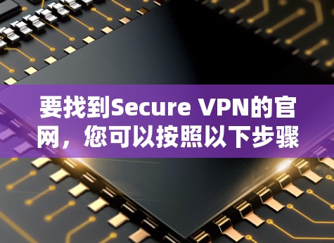 要找到Secure VPN的官网,您可以按照以下步骤操作 要找到Secure VPN的官网,您可以按照以下步骤操作