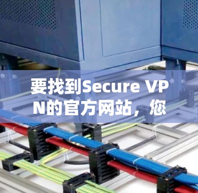 要找到Secure VPN的官方网站,您可以通过以下步骤进行