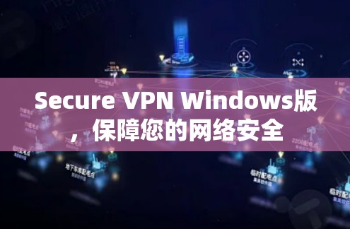 Secure VPN Windows版,保障您的网络安全 Secure VPN Windows版,保障您的网络安全