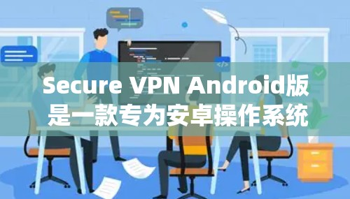 Secure VPN Android版 是一款专为安卓操作系统设计的虚拟专用网络(VPN)应用程序,旨在为用户提供安全、可靠的网络连接,保护隐私和数据安全。以下是一些推荐的安全且适合安卓的VPN服务