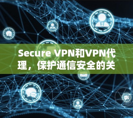 Secure VPN和VPN代理，保护通信安全的关键技术