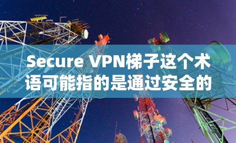 Secure VPN梯子这个术语可能指的是通过安全的VPN(虚拟专用网络)服务来实现网络加密和隐私保护的方法。VPN梯子通常用于绕过网络限制,保护用户的网络安全,同时保持匿名性