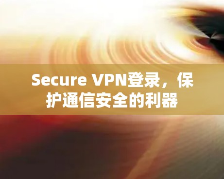 Secure VPN登录,保护通信安全的利器